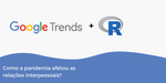 Como a pandemia afetou as relações interpessoais? Analisando dados do Google Trends no R